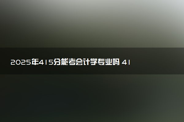 2025年415分能考会计学专业吗 415分会计学专业大学推荐