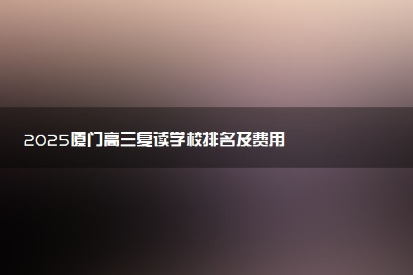 2025厦门高三复读学校排名及费用