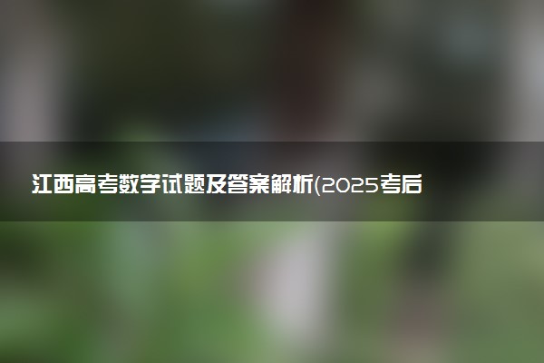 江西高考数学试题及答案解析（2025考后更新）