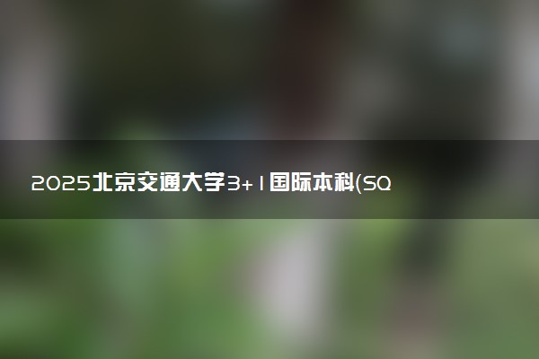 2025北京交通大学3+1国际本科（SQA-AD）招生简章 收费标准一览