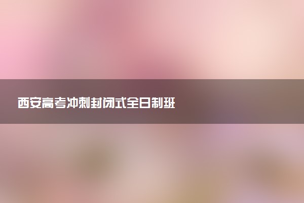 西安高考冲刺封闭式全日制班