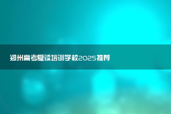 郑州高考复读培训学校2025推荐