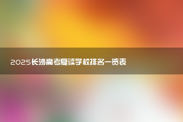 2025长沙高考复读学校排名一览表