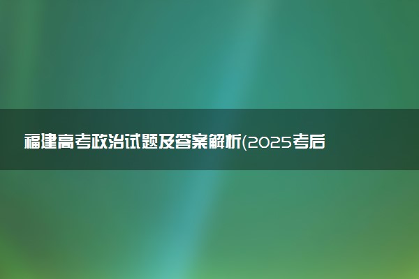 福建高考政治试题及答案解析（2025考后更新）