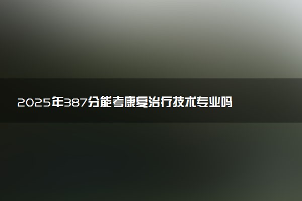 2025年387分能考康复治疗技术专业吗 387分康复治疗技术专业大学推荐