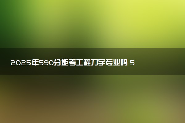 2025年590分能考工程力学专业吗 590分工程力学专业大学推荐