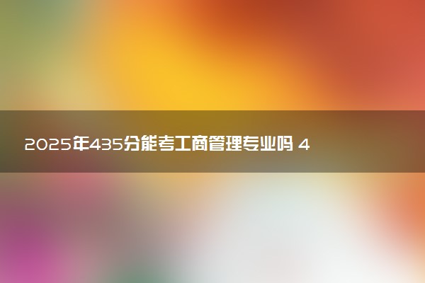 2025年435分能考工商管理专业吗 435分工商管理专业大学推荐