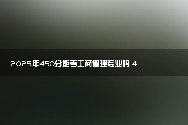 2025年450分能考工商管理专业吗 450分工商管理专业大学推荐