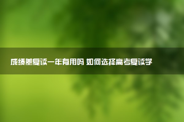 成绩差复读一年有用吗 如何选择高考复读学校