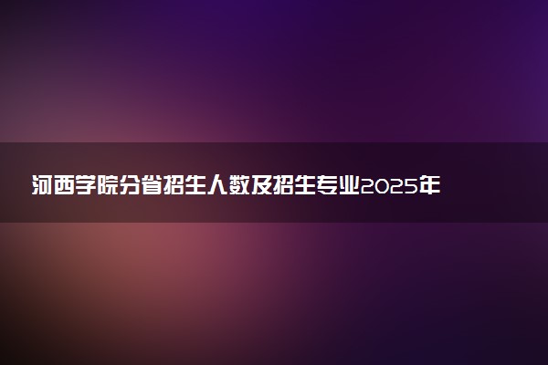 河西学院分省招生人数及招生专业2025年招生计划参考