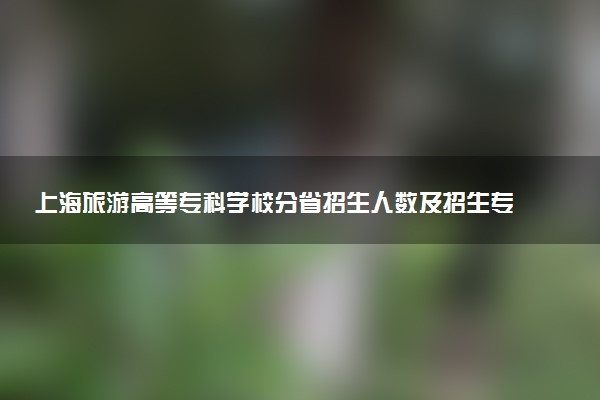 上海旅游高等专科学校分省招生人数及招生专业2025年招生计划参考
