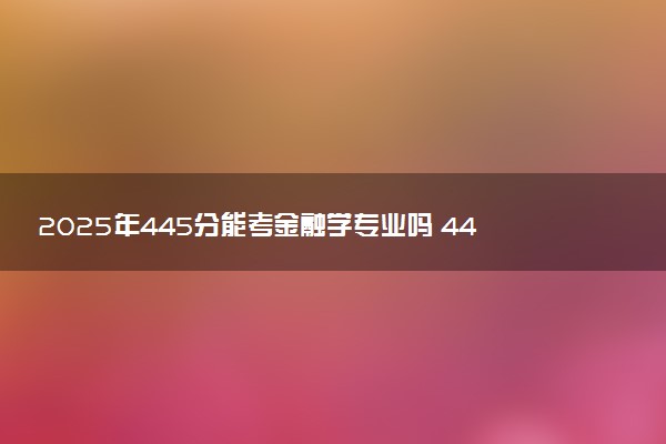 2025年445分能考金融学专业吗 445分金融学专业大学推荐