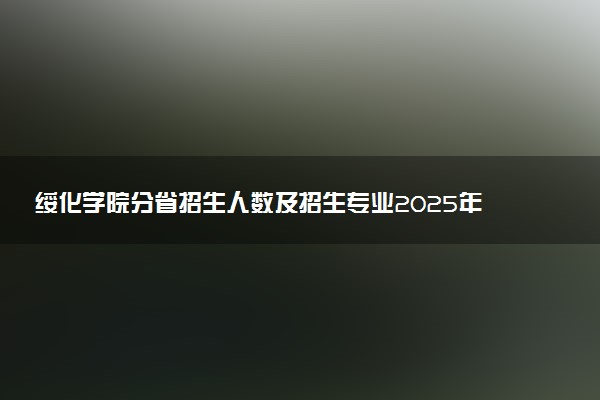 绥化学院分省招生人数及招生专业2025年招生计划参考