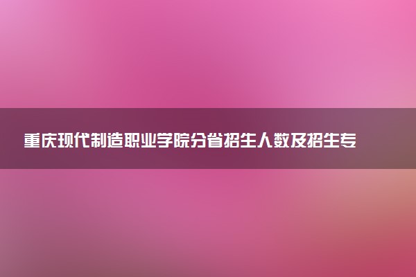 重庆现代制造职业学院分省招生人数及招生专业2025年招生计划参考
