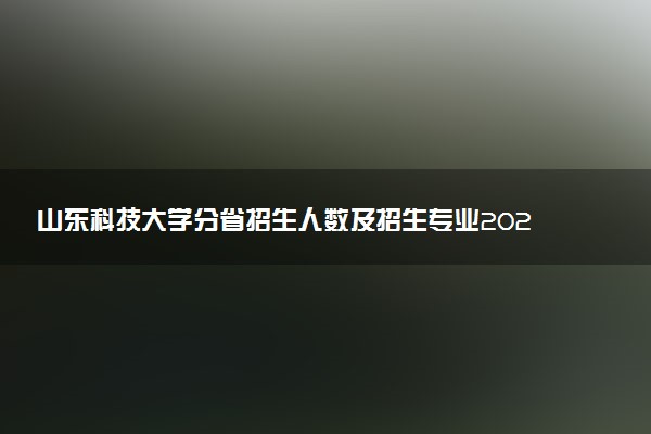 山东科技大学分省招生人数及招生专业2025年招生计划参考