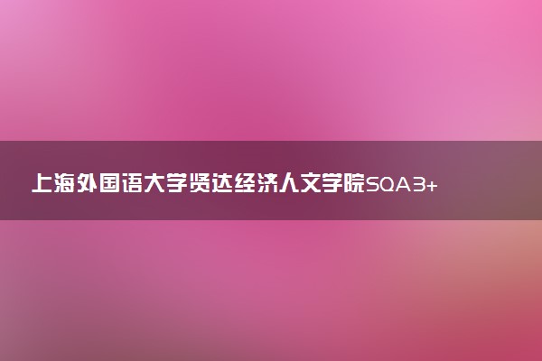 上海外国语大学贤达经济人文学院SQA3+1国际本科报名条件