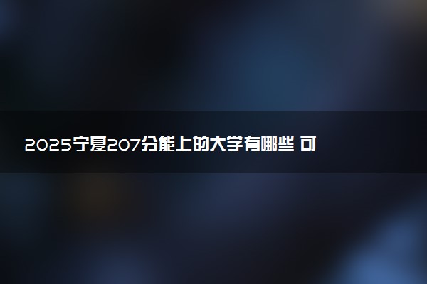 2025宁夏207分能上的大学有哪些 可以报考院校名单