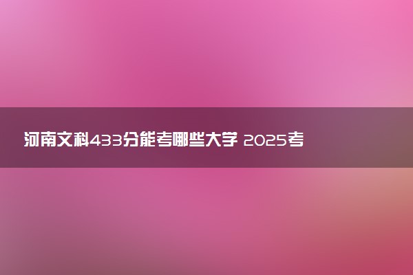 河南文科433分能考哪些大学 2025考生稳上的大学名单
