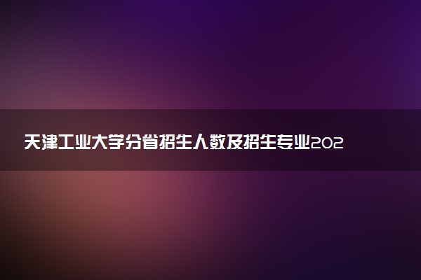 天津工业大学分省招生人数及招生专业2025年招生计划参考