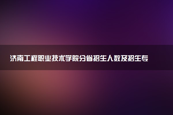 济南工程职业技术学院分省招生人数及招生专业2025年招生计划参考
