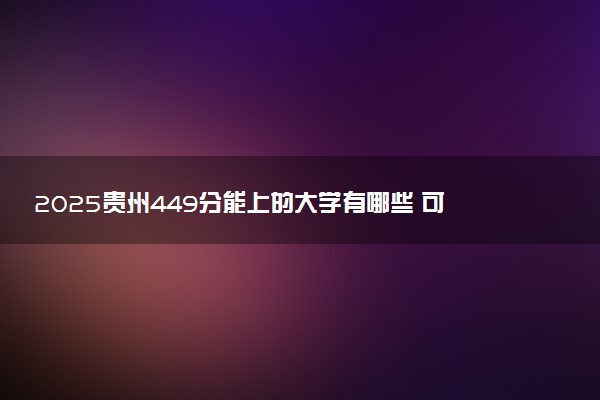 2025贵州449分能上的大学有哪些 可以报考院校名单