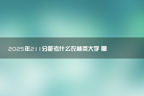 2025年211分能考什么农林类大学 哪些大学值得报