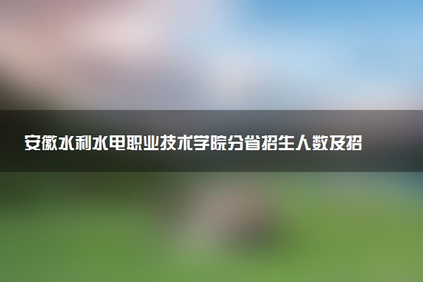 安徽水利水电职业技术学院分省招生人数及招生专业2025年招生计划参考