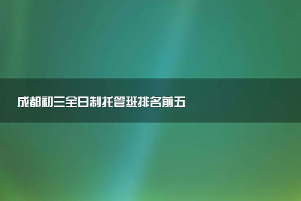 成都初三全日制托管班排名前五