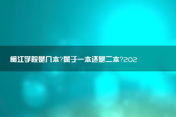 闽江学院是几本？属于一本还是二本？2025年分数线预测及报考建议