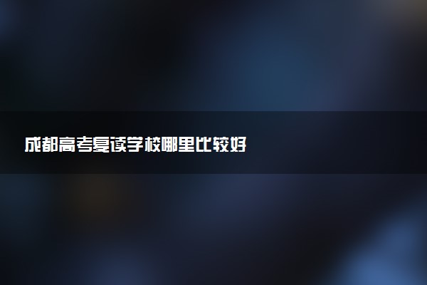 成都高考复读学校哪里比较好
