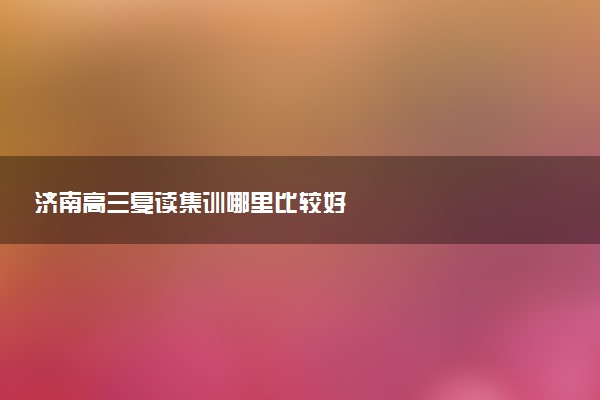 济南高三复读集训哪里比较好
