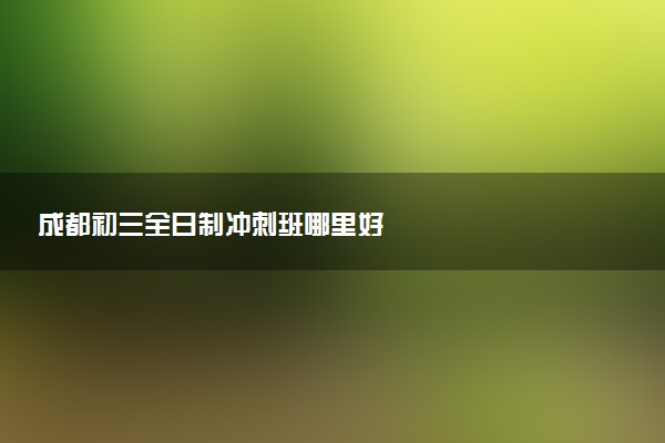 成都初三全日制冲刺班哪里好