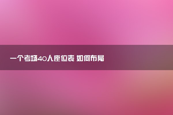 一个考场40人座位表 如何布局