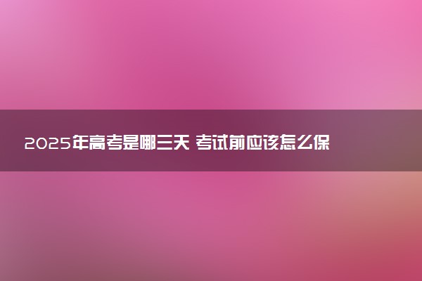 2025年高考是哪三天 考试前应该怎么保持状态