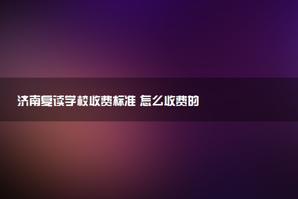 济南复读学校收费标准 怎么收费的