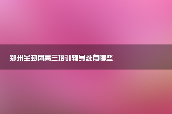 郑州全封闭高三培训辅导班有哪些