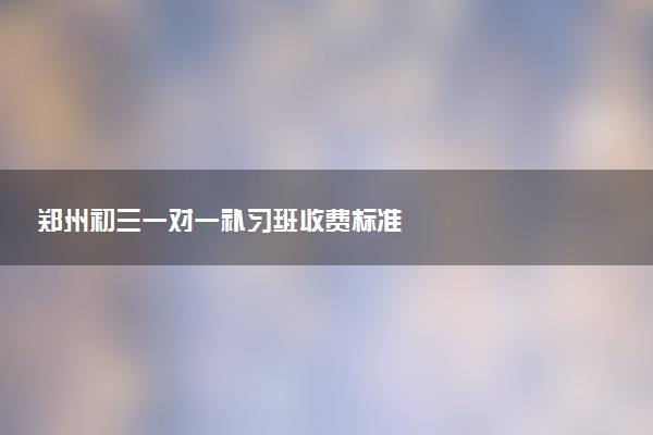 郑州初三一对一补习班收费标准