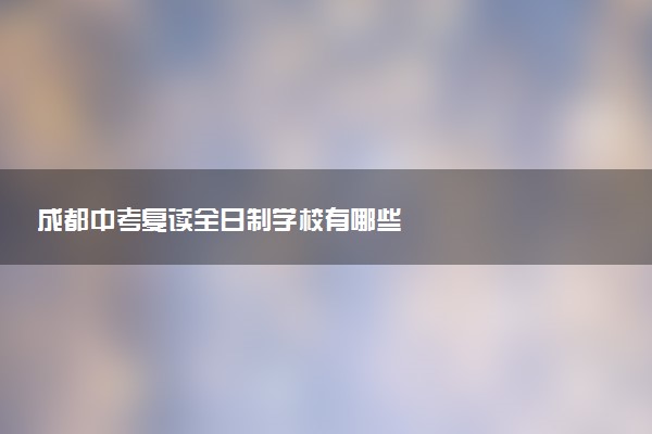 成都中考复读全日制学校有哪些