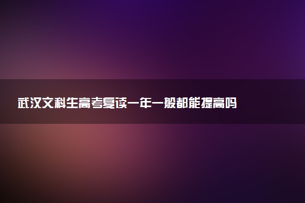 武汉文科生高考复读一年一般都能提高吗