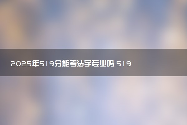 2025年519分能考法学专业吗 519分法学专业大学推荐