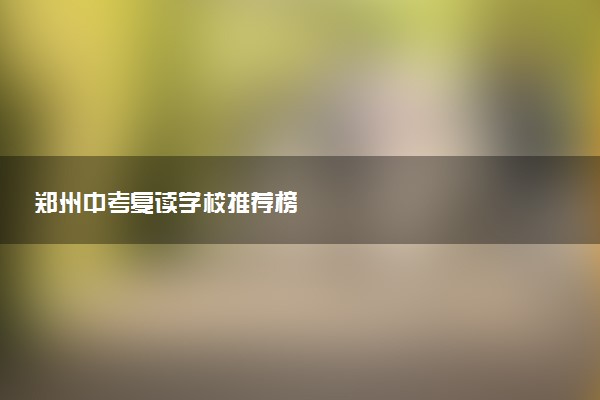 郑州中考复读学校推荐榜