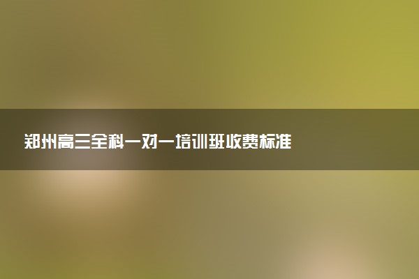 郑州高三全科一对一培训班收费标准