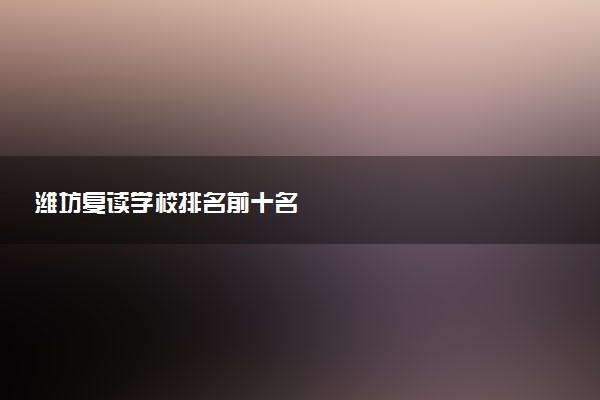 潍坊复读学校排名前十名