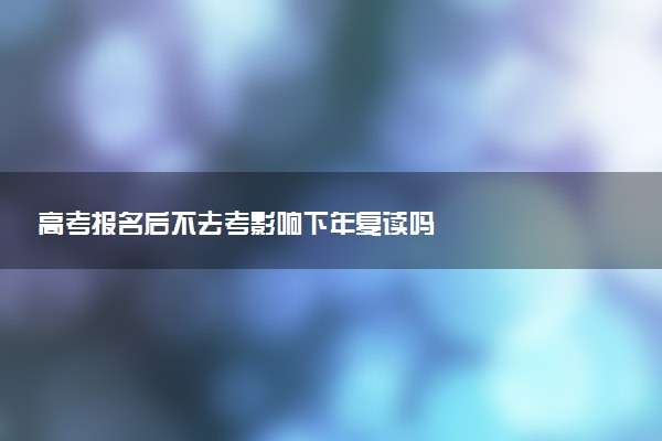 高考报名后不去考影响下年复读吗