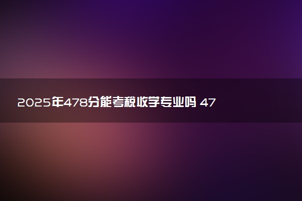 2025年478分能考税收学专业吗 478分税收学专业大学推荐