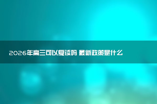 2026年高三可以复读吗 最新政策是什么