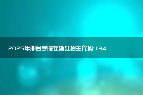 2025年邢台学院在浙江招生代码：1346 专业代码及报考指南