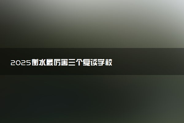 2025衡水最厉害三个复读学校