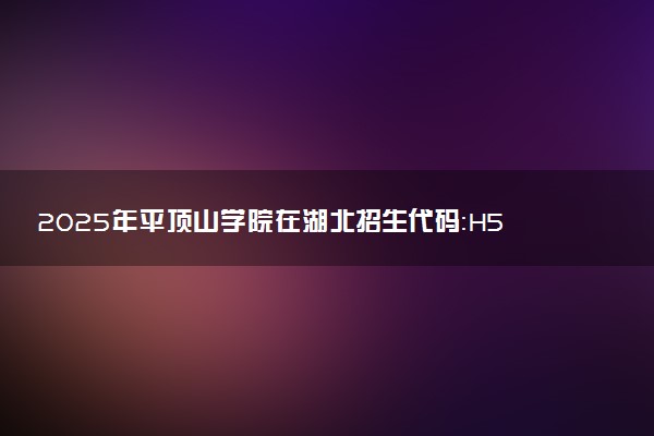 2025年平顶山学院在湖北招生代码：H567 专业代码及报考指南