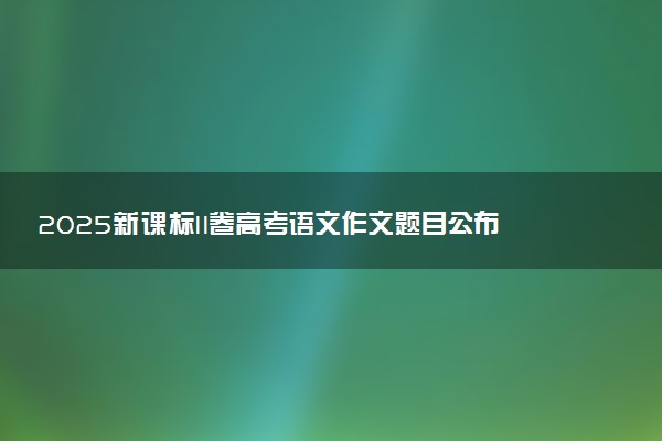 2025新课标II卷高考语文作文题目公布：梦想